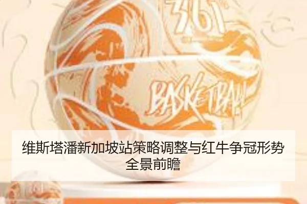 维斯塔潘新加坡站策略调整与红牛争冠形势全景前瞻