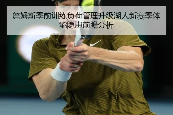 詹姆斯季前训练负荷管理升级湖人新赛季体能隐患前瞻分析