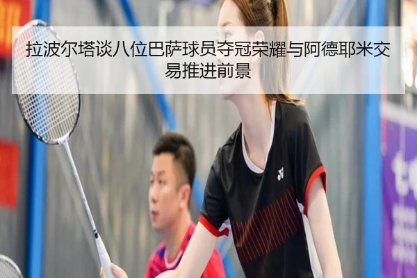 拉波尔塔谈八位巴萨球员夺冠荣耀与阿德耶米交易推进前景
